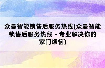 众曼智能锁售后服务热线(众曼智能锁售后服务热线 - 专业解决你的家门烦恼)